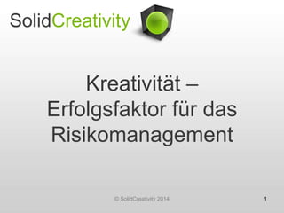 SolidCreativity

Kreativität –
Erfolgsfaktor für das
Risikomanagement
© SolidCreativity 2014

1

 