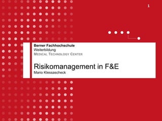 1
Berner Fachhochschule
Weiterbildung
MEDICAL TECHNOLOGY CENTER
Risikomanagement in F&E
Mario Klessascheck
 