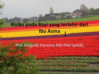 Risiko pada Bayi yang terlahir dari
Ibu Asma
Prof Ariyanto Harsono MD PhD SpA(K)
 