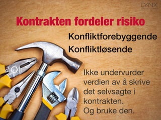 Kontrakten fordeler risiko
Konﬂiktforebyggende!
Konﬂiktløsende!
Ikke undervurder
verdien av å skrive
det selvsagte i
kontrakten.
Og bruke den.
 
