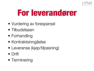 For leverandører
•  Vurdering av forespørsel
•  Tilbudsfasen
•  Forhandling
•  Kontraktsinngåelse
•  Leveranse (kjøp/tilpasning)
•  Drift
•  Terminering
 
