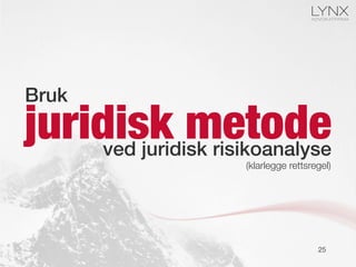 juridisk metode
25
Bruk!
ved juridisk risikoanalyse!
(klarlegge rettsregel)
 