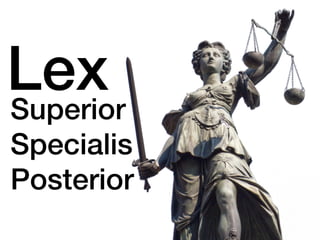 Superior!
Specialis!
Posterior!
Lex!
 