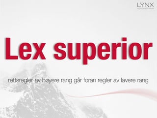 Lex superior
rettsregler av høyere rang går foran regler av lavere rang
 