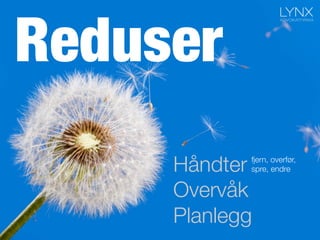 Reduser
Håndter
Overvåk
Planlegg
fjern, overfør,
spre, endre
 