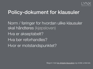 Policy-dokument for klausuler!
Norm / føringer for hvordan ulike klausuler
skal håndteres (kjøpsloven)
Hva er akseptabelt?
Hva bør reforhandles?
Hvor er motstandspunktet?
Begynn med de viktigste klausulene og utvikle underveis
 