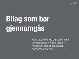 61
Bilag som bør
gjennomgås
Krav uttømmende og avgrenset? 
Leveransebeskrivelse presis?
Milepæler (dagbotklausulert?)
Akseptansekriterier
 