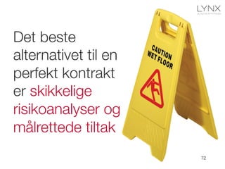 Det beste
alternativet til en
perfekt kontrakt
er skikkelige
risikoanalyser og
målrettede tiltak
72
 
