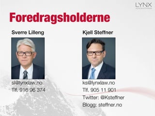 Foredragsholderne
Sverre Lilleng!
sl@lynxlaw.no
Tlf. 916 96 374
Kjell Steffner!
ks@lynxlaw.no
Tlf. 905 11 901
Twitter: @Ksteffner
Blogg: steffner.no
 