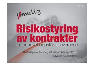Risikostyring
fra behovet oppstår til leveranse
av kontrakter
NIMA-dagene, torsdag 28. april 2016
advokat Kjell Steffner
 