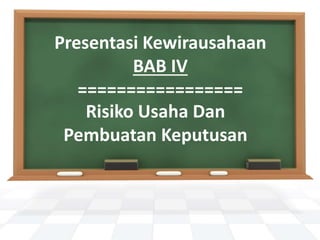 Risiko Usaha Dan
Pembuatan Keputusan
Presentasi Kewirausahaan
BAB IV
=================
 