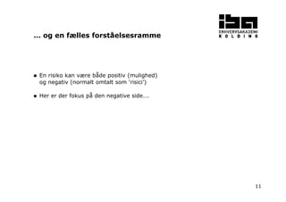 11
En risiko kan være både positiv (mulighed)
og negativ (normalt omtalt som ‘risici’)
Her er der fokus på den negative side….
… og en fælles forståelsesramme
 