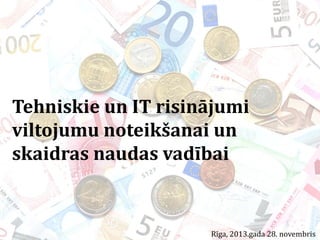 Tehniskie un IT risinājumi
viltojumu noteikšanai un
skaidras naudas vadībai

Rīga, 2013.gada 28. novembris

 