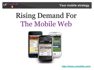 http://www.urmobile.com/ Your mobile strategy   Rising Demand For  The Mobile Web  