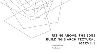 RISING ABOVE: THE EDGE
BUILDING'S ARCHITECTURAL
MARVELS
Puscas Nicholas
Rob Daniela
 