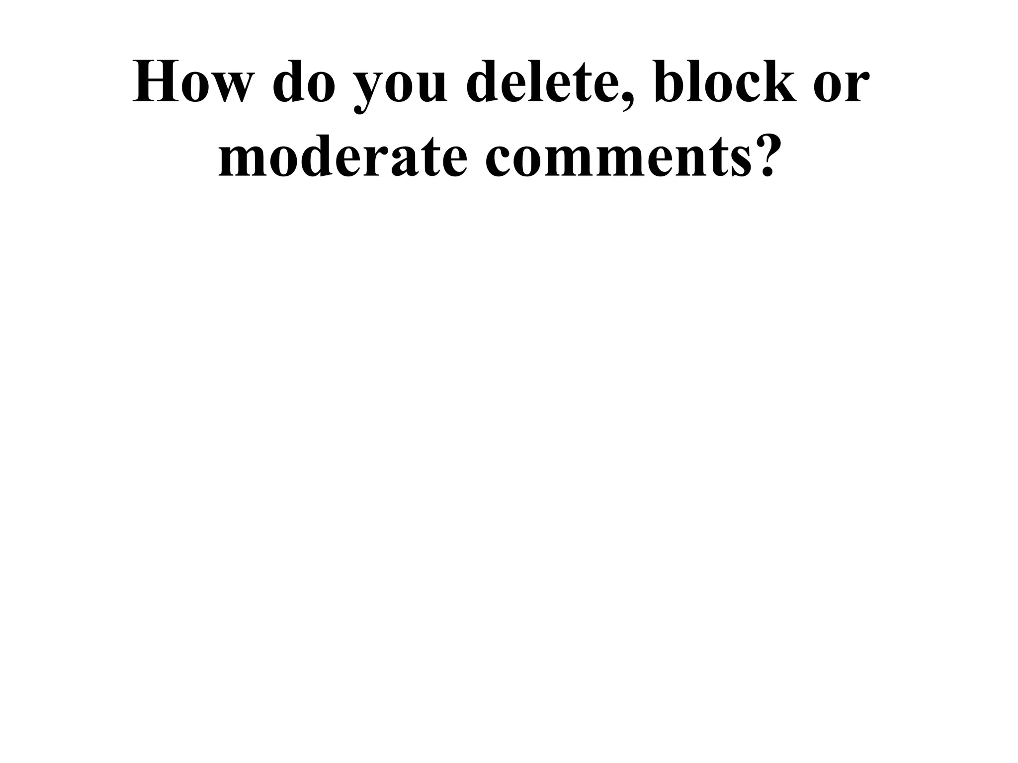 How do you delete, block or
  moderate comments?
 