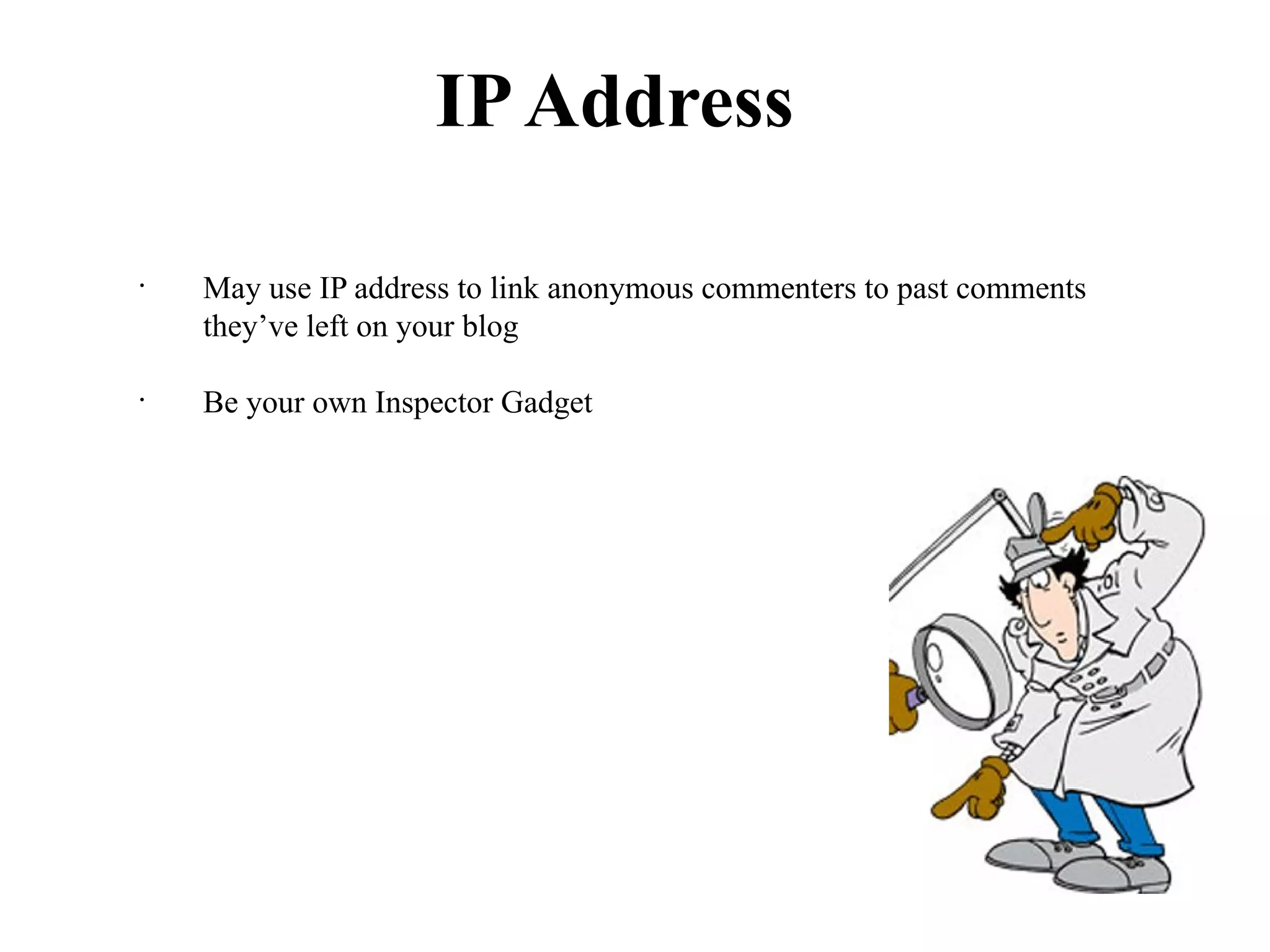 IP Address

•
    May use IP address to link anonymous commenters to past comments
    they’ve left on your blog

•
    Be your own Inspector Gadget
 