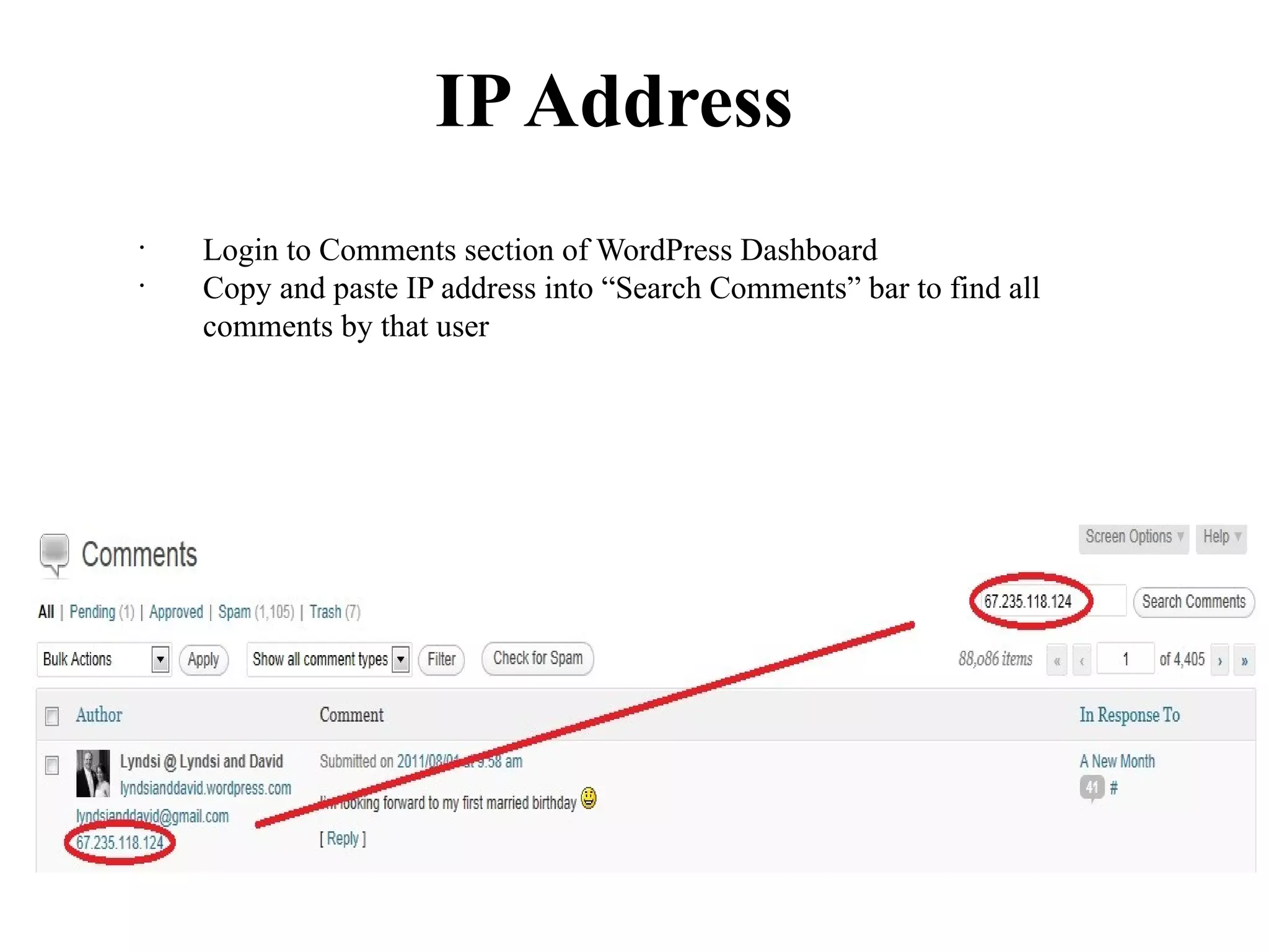 IP Address
•
    Login to Comments section of WordPress Dashboard
•
    Copy and paste IP address into “Search Comments” bar to find all
    comments by that user
 