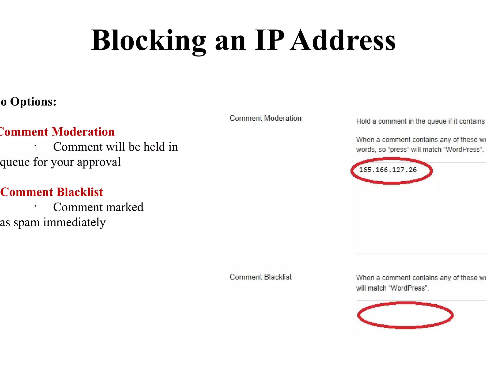 Blocking an IP Address
wo Options:

Comment Moderation
       •
           Comment will be held in
 queue for your approval

 Comment Blacklist
       •
           Comment marked
 as spam immediately
 