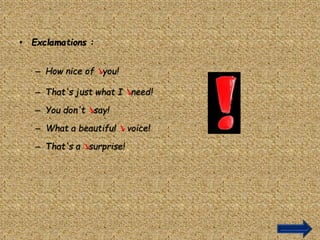 • Exclamations :
– How nice of ↘you!
– That's just what I ↘need!
– You don't ↘say!
– What a beautiful ↘ voice!
– That's a ↘surprise!
 