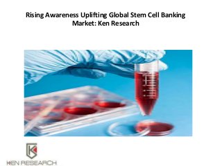 Rising Awareness Uplifting Global Stem Cell Banking
Market: Ken Research
 