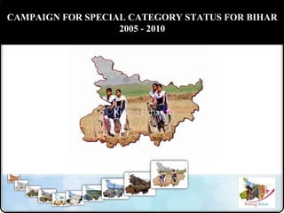 CAMPAIGN FOR SPECIAL CATEGORY STATUS FOR BIHAR
2005 - 2010
 