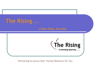 The Rising ..    A Non Stop Journey Partnering to source best  Human Resource   for You   