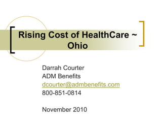 Rising Cost of HealthCare ~
Ohio
Darrah Courter
ADM Benefits
dcourter@admbenefits.com
800-851-0814
November 2010
 