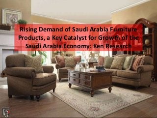 Rising Demand of Saudi Arabia Furniture
Products, a Key Catalyst for Growth of the
Saudi Arabia Economy: Ken Research
 