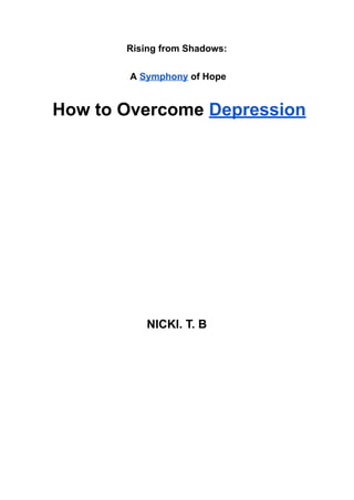 Rising from Shadows:
A Symphony of Hope
How to Overcome Depression
NICKI. T. B
 