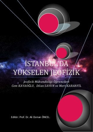 İSTANBUL’DA
YÜKSELEN JEOFİZİK
Jeofizik Mühendisliği Öğrencileri
Cem KAYAOĞLU, Dilan SAVUN ve Mert KARANFİL
Editör: Prof. Dr. Ali Osman ÖNCEL
 