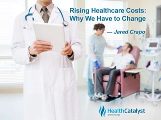 Rising Healthcare Costs: 
Why We Have to Change 
— Jared Crapo 
 