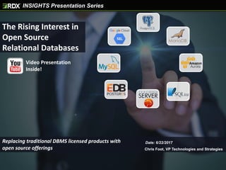 INSIGHTS Presentation Series
The Rising Interest in
Open Source
Relational Databases
Chris Foot, VP Technologies and Strategies
Date: 6/22/2017Replacing traditional DBMS licensed products with
open source offerings
Video Presentation
Inside!
 