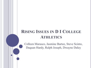 Rising Issues in D I College Athletics Colleen Marasco, Jasmine Bartee, Steve Scinto, Daquan Hardy, Ralph Joseph, Dwayne Daley 
