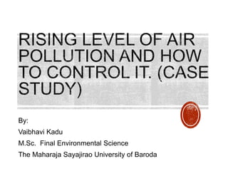 By:
Vaibhavi Kadu
M.Sc. Final Environmental Science
The Maharaja Sayajirao University of Baroda
 