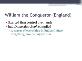 William the Conqueror (England)
• Exerted firm control over lands
• had Domesday Book compiled
 ▫ A census of everything in England since
   everything now belongs to him
 