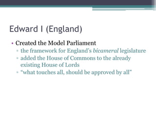 Edward I (England)
• Created the Model Parliament
 ▫ the framework for England’s bicameral legislature
 ▫ added the House of Commons to the already
   existing House of Lords
 ▫ “what touches all, should be approved by all”
 