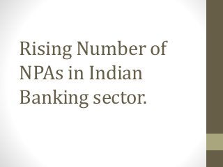 Rising Number of
NPAs in Indian
Banking sector.
 