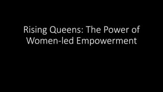 Rising Queens: The Power of
Women-led Empowerment
 