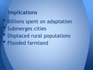 Implications
• Billions spent on adaptation
• Submerges cities
• Displaced rural populations
• Flooded farmland
 