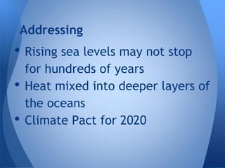 Addressing
• Rising sea levels may not stop
    for hundreds of years
•   Heat mixed into deeper layers of
    the oceans
•   Climate Pact for 2020
 
