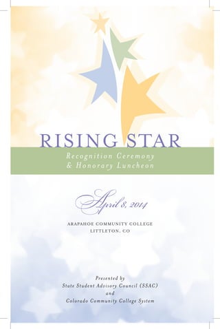 April 8, 2014
ARAPAHOE COMMUNITY COLLEGE
LITTLETON, CO
Presented by
State Student Advisory Council (SSAC)
and
Colorado Community College System
RISING STAR
Re cog n ition C e remony
& Hon or ar y L u nc heon
 