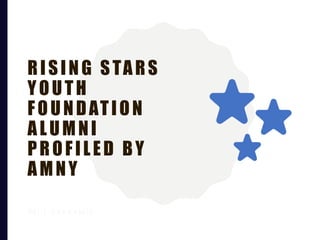 RISING STARS
YOUTH
FOUNDATION
ALUMNI
PROFILED BY
AMNY
PA U L S AV R A M I S
 