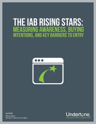 The IAB Rising Stars:
          measuring awareness, buying
          intentions, and key barriers to entry




AUTHOR:
Shawn Baron
Manager, Analytics and Insights
 