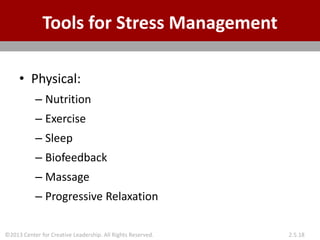 ©2013 Center for Creative Leadership. All Rights Reserved. 2.5.18
Tools for Stress Management
• Physical:
– Nutrition
– Exercise
– Sleep
– Biofeedback
– Massage
– Progressive Relaxation
 