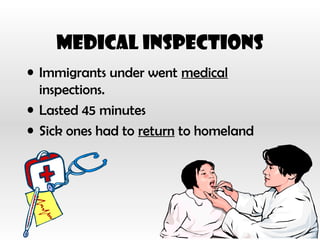 Medical Inspections
• Immigrants under went medical
inspections.
• Lasted 45 minutes
• Sick ones had to return to homeland
 