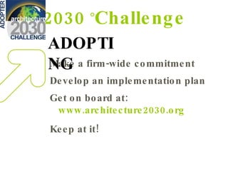 2030  ° Challenge Make a firm-wide commitment Develop an implementation plan Get on board at:   www.architecture2030.org K...