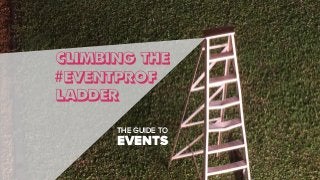 CLIMBING THE
#EVENTPROF
LADDER
THE GUIDE TO
EVENTS
 