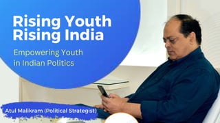 Atul Malikram (Political Strategist)
Rising Youth
Rising India
Empowering Youth
in Indian Politics
 