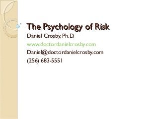 The Psychology of RiskThe Psychology of Risk
Daniel Crosby, Ph.D.
www.doctordanielcrosby.com
Daniel@doctordanielcrosby.com
(256) 683-5551
 